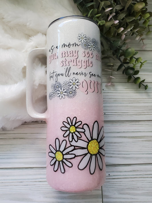 As a Mom You may see me struggle but you'll never see me quit Glitter Tumbler - 20 oz straight handle - pink white with flowers